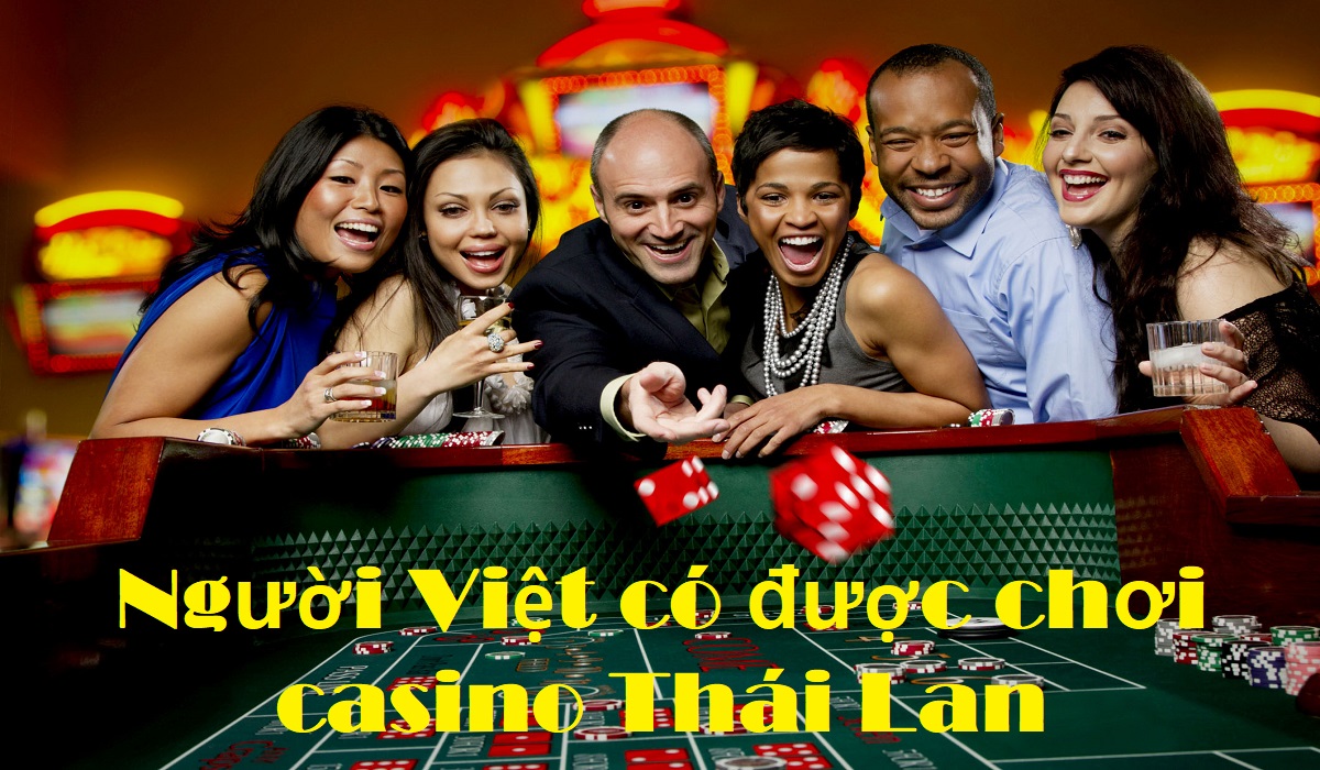 Casino Thái Lan có cho người Việt vào chơi không